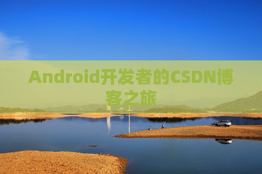 Android开发者的CSDN博客之旅 Android开发者的CSDN博客之旅